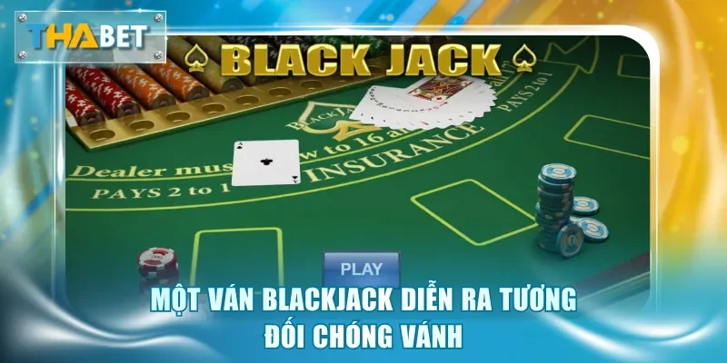 Một ván Blackjack diễn ra tương đối chóng vánh